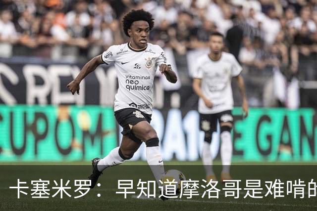 卡塞米罗：早知道摩洛哥是难啃的硬骨头，巴西的世界杯之路还很长