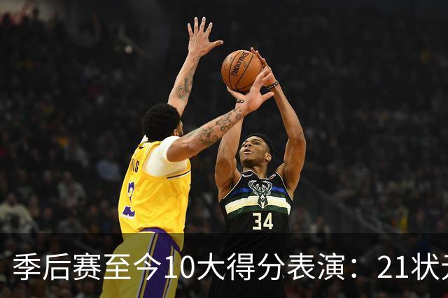 季后赛至今10大得分表演：21状元占3席 外星人41+24 米球半场39分