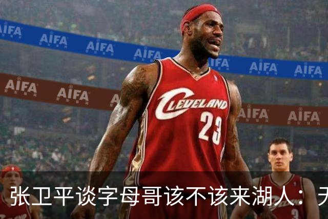 张卫平谈字母哥该不该来湖人：无所谓 我是东契奇粉丝 他不动就行