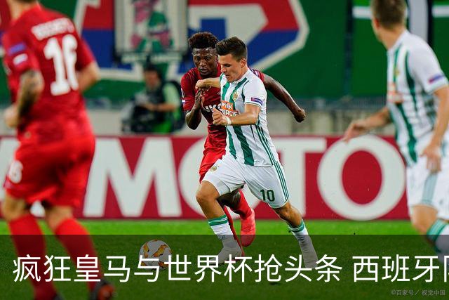 疯狂皇马与世界杯抢头条 西班牙队终又有了他们一席？