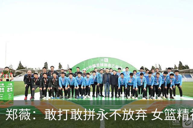 郑薇：敢打敢拼永不放弃 女篮精神一直在传承