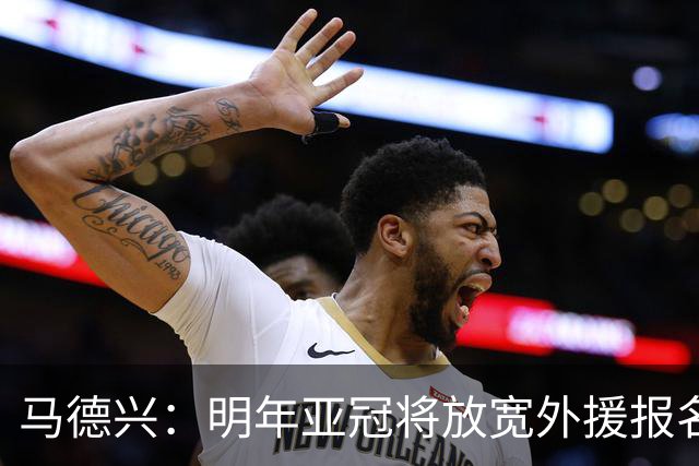 马德兴：明年亚冠将放宽外援报名名额